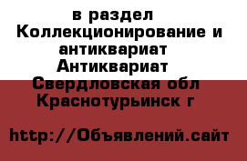  в раздел : Коллекционирование и антиквариат » Антиквариат . Свердловская обл.,Краснотурьинск г.